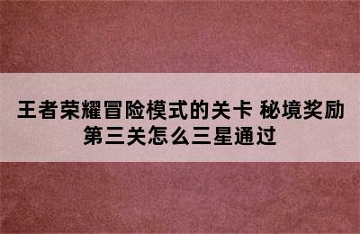 王者荣耀冒险模式的关卡 秘境奖励第三关怎么三星通过